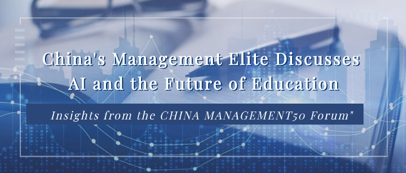 "China's Management Elite Discusses AI and the Future of Education - Insights from the CHINA MANAGEMENT50 Forum" 